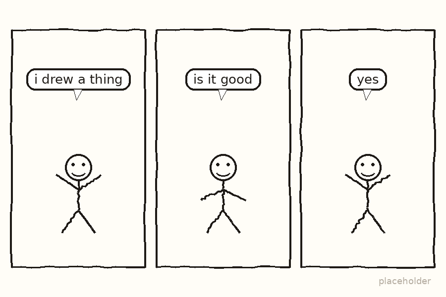 Three panels. A stick figure says they drew a thing, asks if it is good, and concludes yes.